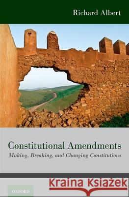 Constitutional Amendments: Making, Breaking, and Changing Constitutions Richard Albert 9780190640484