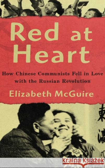Red at Heart: How Chinese Communists Fell in Love with the Russian Revolution Elizabeth McGuire 9780190640552 Oxford University Press, USA