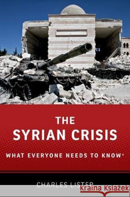 The Syrian Crisis: What Everyone Needs to Know® Charles (Senior Fellow, Senior Fellow, Middle East Institute) Lister 9780190641269 Oxford University Press, USA