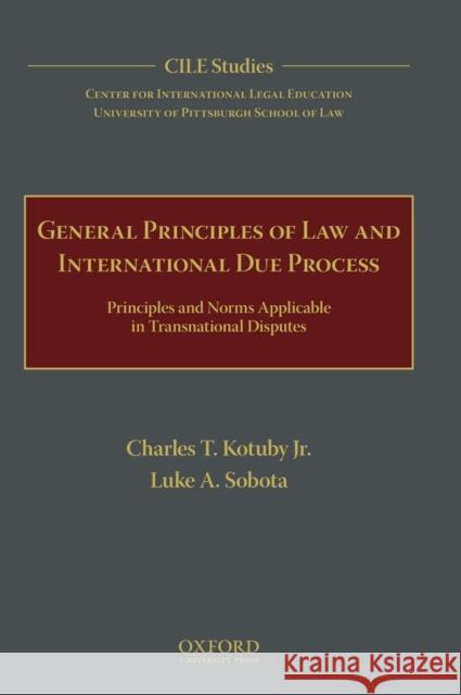 General Principles of Law and International Due Process: Principles and Norms Applicable in Transnational Disputes Charles T. Kotub Luke A. Sobota  Universit 9780190642709 Oxford University Press, USA