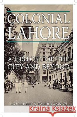 Colonial Lahore: A History of the City and Beyond Ian Talbot Tahir Kamran 9780190642938 Oxford University Press, USA