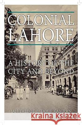 Colonial Lahore: A History of the City and Beyond Ian Talbot Tahir Kamran 9780190642938