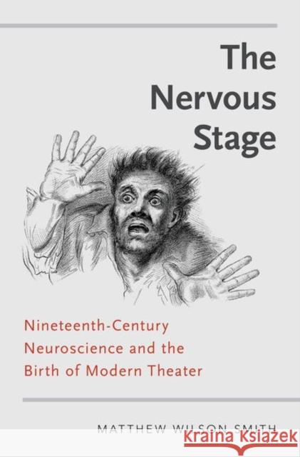 The Nervous Stage: Nineteenth-Century Neuroscience and the Birth of Modern Theatre Smith, Matthew Wilson 9780190644086