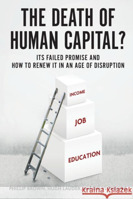 The Death of Human Capital?: Its Failed Promise and How to Renew It in an Age of Disruption Phillip Brown Hugh Lauder Sin Yi Cheung 9780190644314 Oxford University Press, USA