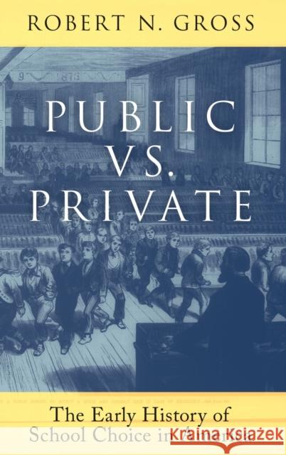 Public vs. Private: The Early History of School Choice in America Robert N. Gross 9780190644574