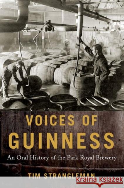 Voices of Guinness: An Oral History of the Park Royal Brewery Tim Strangleman 9780190645090 Oxford University Press, USA