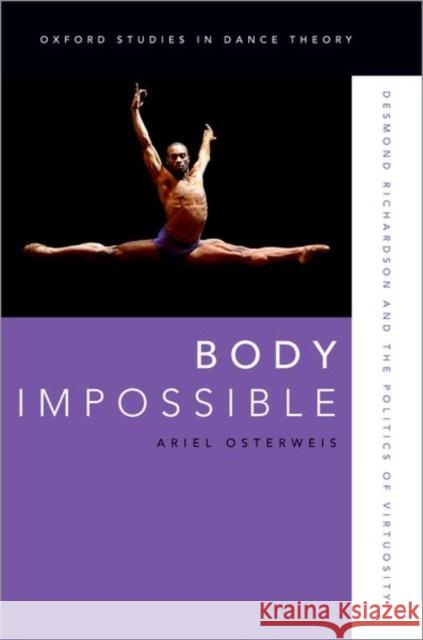 Body Impossible: Desmond Richardson and the Politics of Virtuosity Ariel (Faculty, Faculty, California Institute of the Arts) Osterweis 9780190645816 Oxford University Press Inc