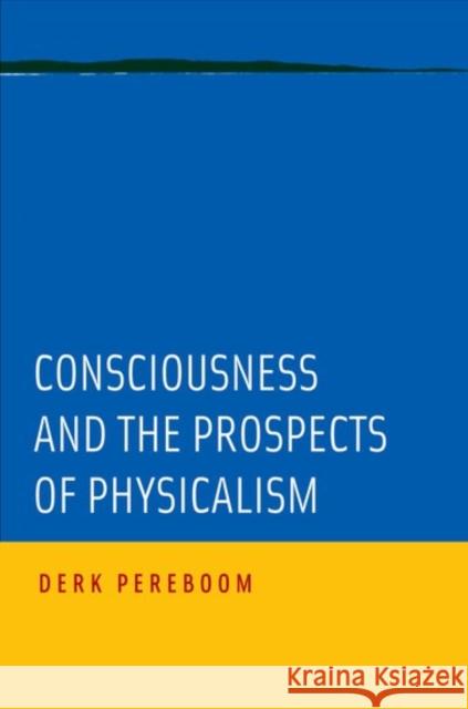 Consciousness and the Prospects of Physicalism Derk Pereboom 9780190649623 Oxford University Press, USA