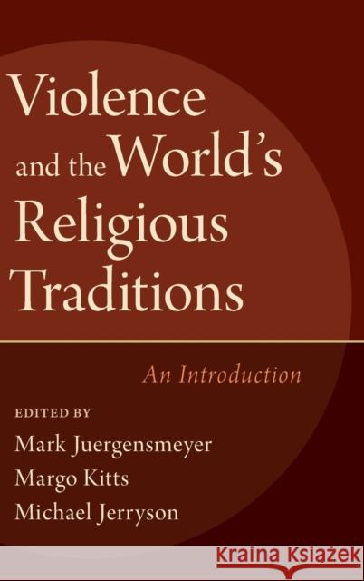 Violence and the World's Religious Traditions: An Introduction Mark Juergensmeyer Margo Kitts Michael Jerryson 9780190649654 Oxford University Press, USA