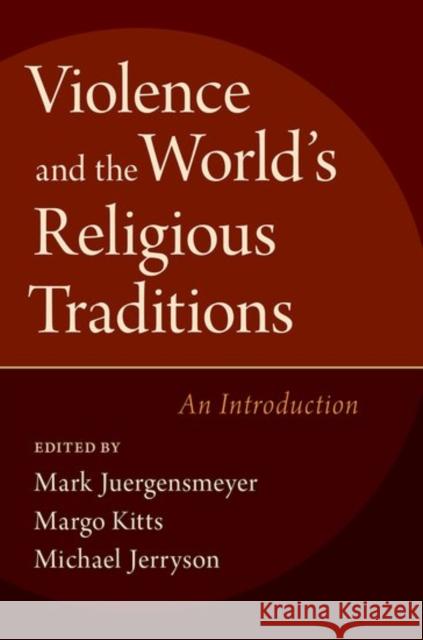 Violence and the World's Religious Traditions: An Introduction Mark Juergensmeyer Margo Kitts Michael Jerryson 9780190649661