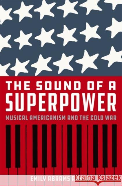 The Sound of a Superpower: Musical Americanism and the Cold War Emily Abrams Ansari 9780190649692 Oxford University Press, USA