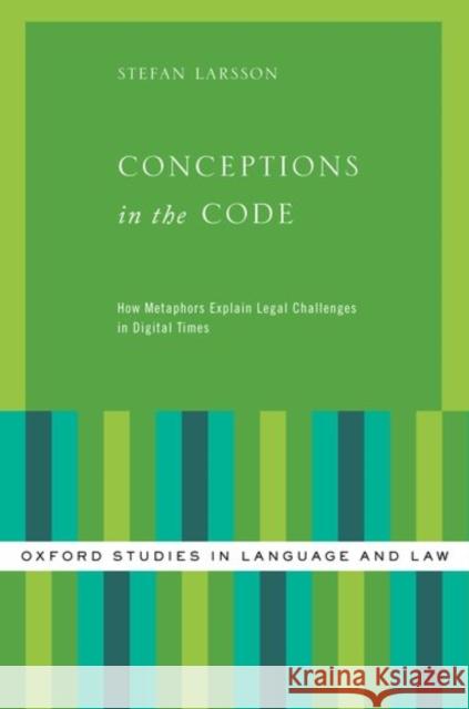 Conceptions in the Code: How Metaphors Explain Legal Challenges in Digital Times Stefan Larsson 9780190650384 Oxford University Press, USA