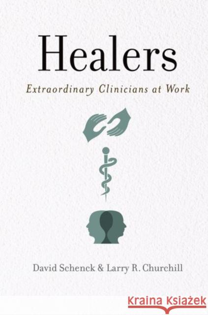 Healers: Extraordinary Clinicians at Work David Schenck Larry Churchill 9780190650599 Oxford University Press, USA