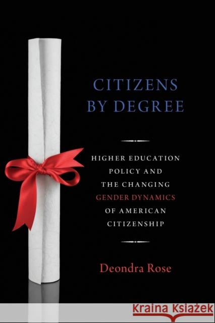 Citizens by Degree: Higher Education Policy and the Changing Gender Dynamics of American Citizenship Deondra Rose 9780190650957 Oxford University Press, USA