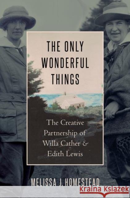 The Only Wonderful Things: The Creative Partnership of Willa Cather & Edith Lewis Melissa J. Homestead 9780190652876