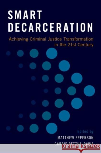 Smart Decarceration: Achieving Criminal Justice Transformation in the 21st Century Matthew Epperson Carrie Pettus-Davis 9780190653095 Oxford University Press, USA