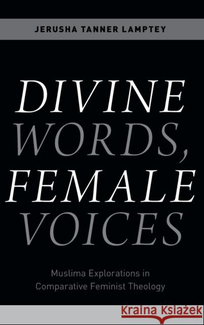 Divine Words, Female Voices: Muslima Explorations in Comparative Feminist Theology Jerusha Tanner Lamptey 9780190653378 Oxford University Press, USA