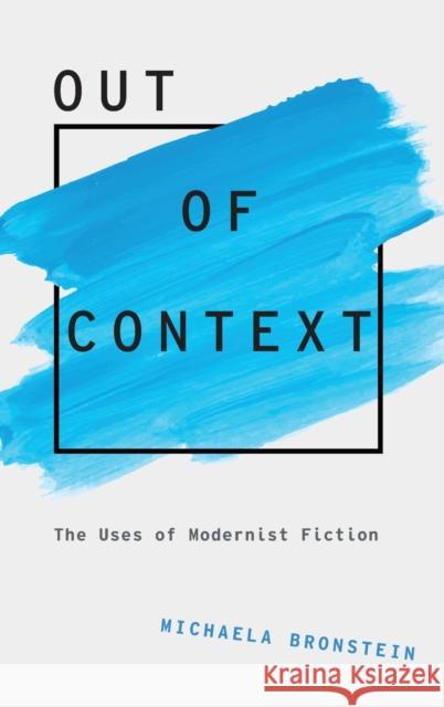 Out of Context: The Uses of Modernist Fiction Michaela Bronstein 9780190655396