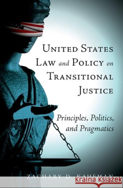 United States Law and Policy on Transitional Justice: Principles, Politics, and Pragmatics Zachary D. Kaufman 9780190655488