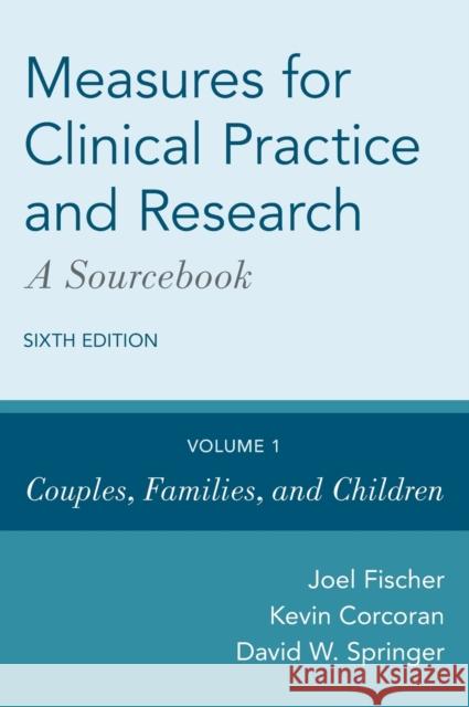 Measures for Clinical Practice and Research: A Sourcebook: Volume 1: Couples, Families, and Children Joel Fischer Kevin Corcoran David W. Springer 9780190655792