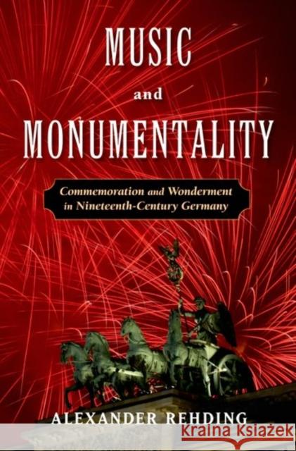 Music and Monumentality: Commemoration and Wonderment in Nineteenth-Century Germany Alexander Rehding 9780190656133 Oxford University Press, USA