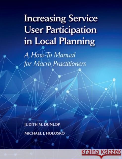 Increasing Service User Participation in Local Planning: A How-To Manual for Macro Practitioners Judith Dunlop Michael Holosko 9780190656423 Oxford University Press, USA