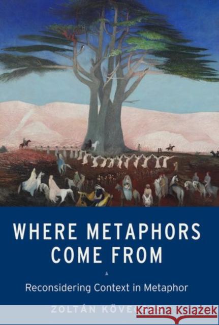 Where Metaphors Come from: Reconsidering Context in Metaphor Zoltan Kovecses 9780190656713 Oxford University Press, USA