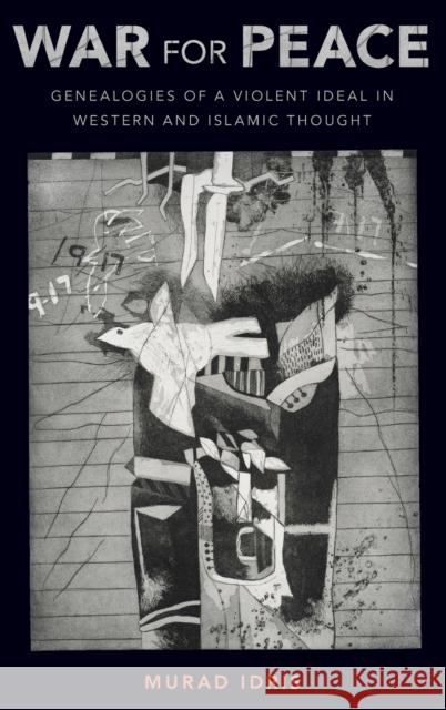 War for Peace: Genealogies of a Violent Ideal in Western and Islamic Thought Murad Idris 9780190658014