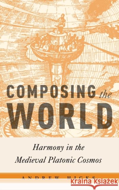 Composing the World: Harmony in the Medieval Platonic Cosmos Andrew J. Hicks 9780190658205 Oxford University Press, USA
