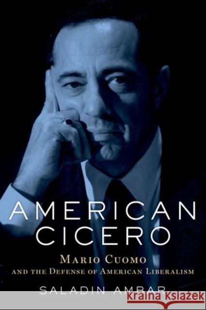 American Cicero: Mario Cuomo and the Defense of American Liberalism Saladin M. Ambar 9780190658946