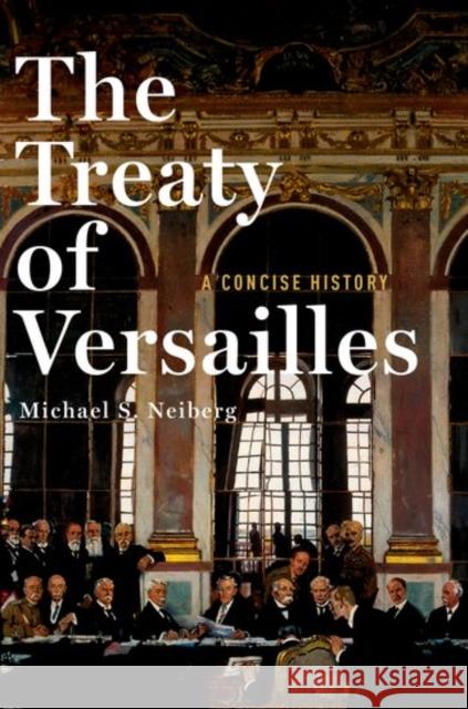 The Treaty of Versailles: A Concise History Michael S. Neiberg 9780190659189 Oxford University Press, USA