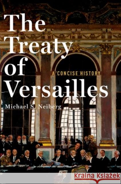 The Treaty of Versailles: A Concise History Michael S. Neiberg 9780190659189