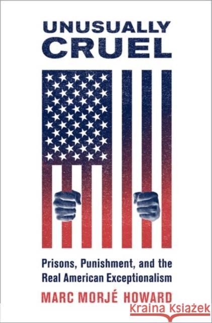 Unusually Cruel: Prisons, Punishment, and the Real American Exceptionalism Howard, Marc Morje (Professor of Government and Law, Georgetown University) 9780190659349 