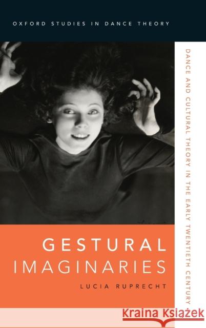 Gestural Imaginaries: Dance and Cultural Theory in the Early Twentieth Century Lucia Ruprecht 9780190659370 Oxford University Press, USA