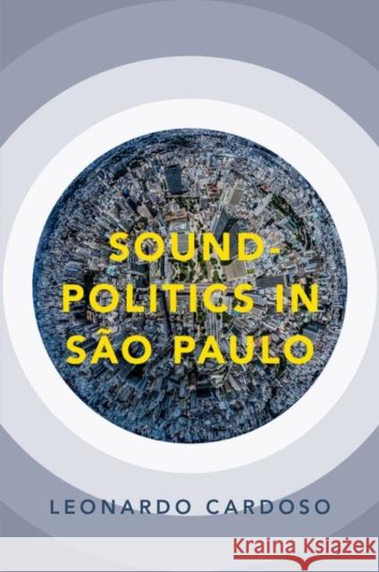Sound-Politics in São Paulo Cardoso, Leonardo 9780190660109 Oxford University Press Inc