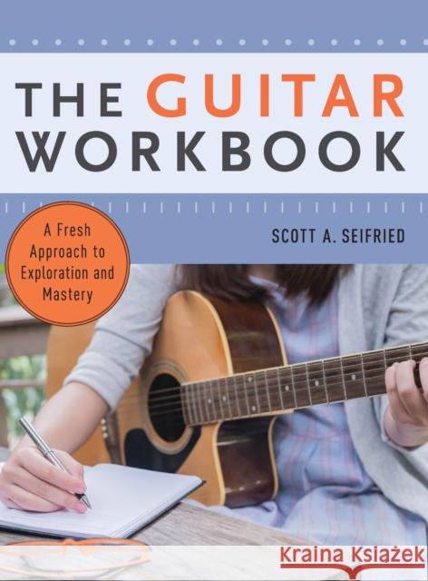 The Guitar Workbook: A Fresh Approach to Exploration and Mastery Scott Seifried 9780190660819 Oxford University Press, USA