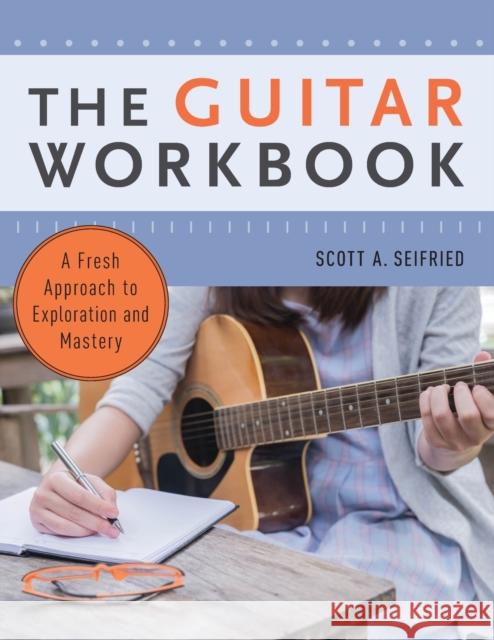 The Guitar Workbook: A Fresh Approach to Exploration and Mastery Scott Seifried 9780190660826 Oxford University Press, USA