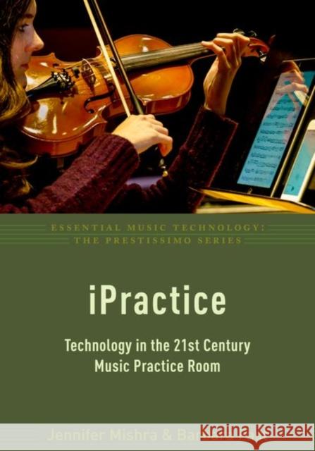 Ipractice: Technology in the 21st Century Music Practice Room Jennifer Mishra Barbara Fast 9780190660901 Oxford University Press, USA