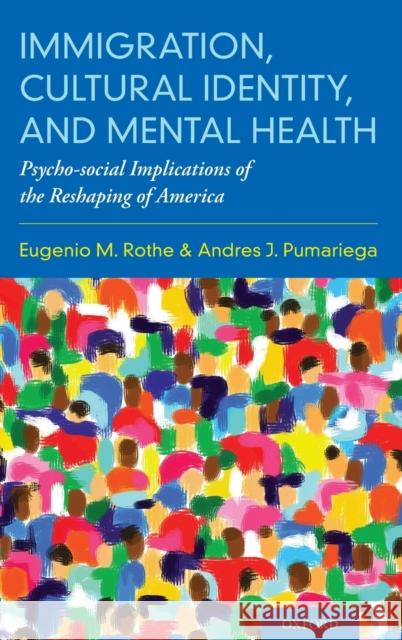 Immigration, Cultural Identity, and Mental Health: Psycho-Social Implications of the Reshaping of America Eugenio M. Rothe Andres J. Pumariega 9780190661700 Oxford University Press, USA