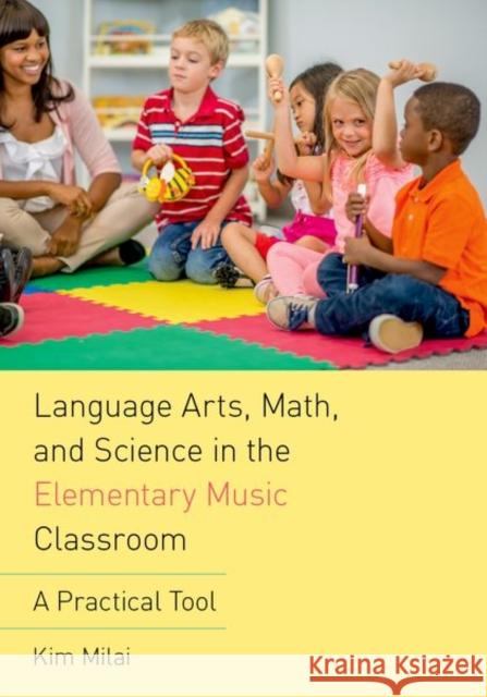 Language Arts, Math, and Science in the Elementary Music Classroom: A Practical Tool Kim Milai 9780190661878 Oxford University Press, USA