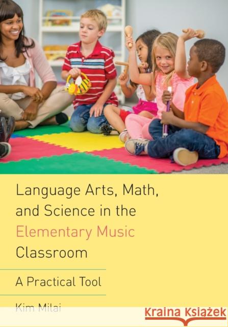 Language Arts, Math, and Science in the Elementary Music Classroom: A Practical Tool Kim Milai 9780190661885 Oxford University Press, USA