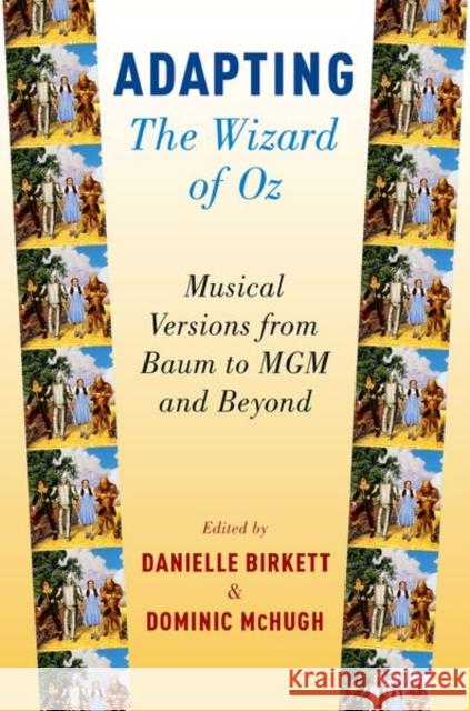 Adapting the Wizard of Oz: Musical Versions from Baum to MGM and Beyond Danielle Birkett Dominic McHugh 9780190663179