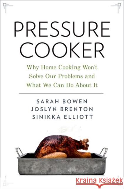 Pressure Cooker: Why Home Cooking Won't Solve Our Problems and What We Can Do about It Bowen, Sarah 9780190663308 Oxford University Press Inc