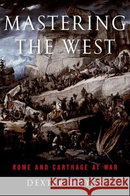 Mastering the West: Rome and Carthage at War Hoyos, Dexter 9780190663452