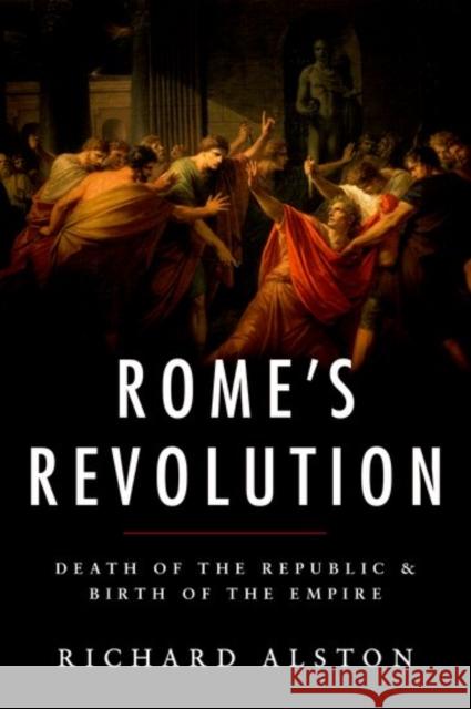 Rome's Revolution: Death of the Republic and Birth of the Empire Alston, Richard 9780190663469 Oxford University Press, USA