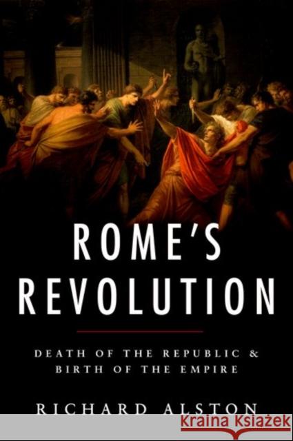 Rome's Revolution: Death of the Republic and Birth of the Empire Alston, Richard 9780190663469