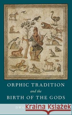 Orphic Tradition and the Birth of the Gods Dwayne A. Meisner 9780190663520 Oxford University Press, USA