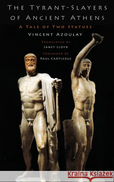 The Tyrant-Slayers of Ancient Athens: A Tale of Two Statues Vincent Azoulay Paul Cartledge Janet Lloyd 9780190663568