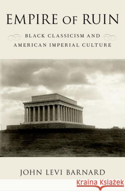 Empire of Ruin: Black Classicism and American Imperial Culture John Levi Barnard 9780190663599