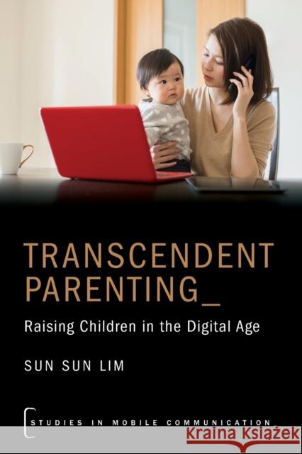 Transcendent Parenting: Raising Children in the Digital Age Sun Sun (Head of Humanities, Arts and Social Sciences, Head of Humanities, Arts and Social Sciences, Singapore Universit 9780190664329 Oxford University Press Inc